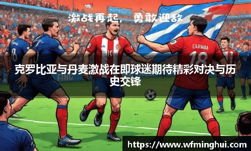 克罗比亚与丹麦激战在即球迷期待精彩对决与历史交锋