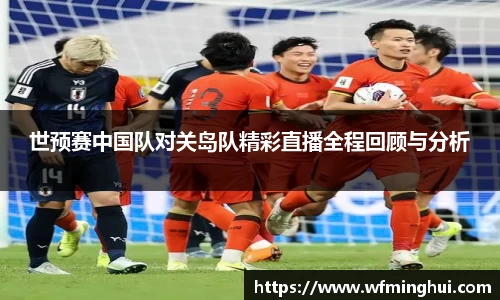 世预赛中国队对关岛队精彩直播全程回顾与分析