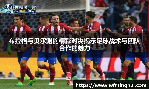 布拉格与贝尔谢的精彩对决揭示足球战术与团队合作的魅力