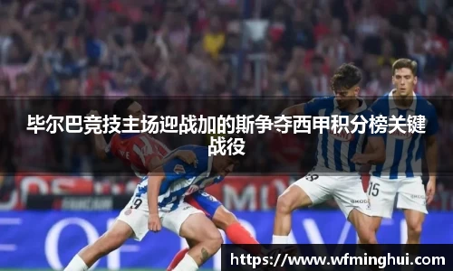 毕尔巴竞技主场迎战加的斯争夺西甲积分榜关键战役