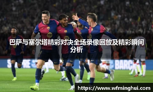 巴萨与塞尔塔精彩对决全场录像回放及精彩瞬间分析